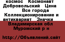 1.1) космос : Космонавт - Добровольский › Цена ­ 49 - Все города Коллекционирование и антиквариат » Значки   . Владимирская обл.,Муромский р-н